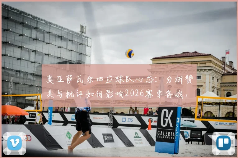奥亚萨瓦尔回应球队心态:分析赞美与批评如何影响2026赛季备战,球员如何保持专注