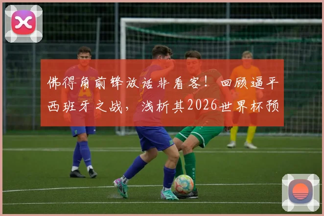 佛得角前锋放话非看客！回顾逼平西班牙之战，浅析其2026世界杯预选赛前景