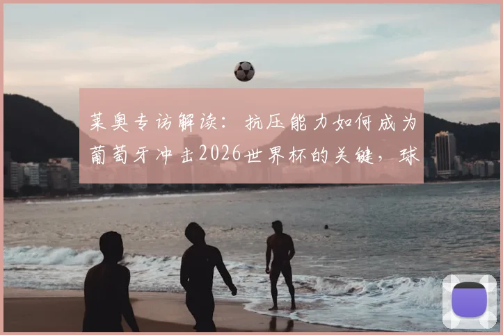 莱奥专访解读：抗压能力如何成为葡萄牙冲击2026世界杯的关键，球队核心谈信心与征程