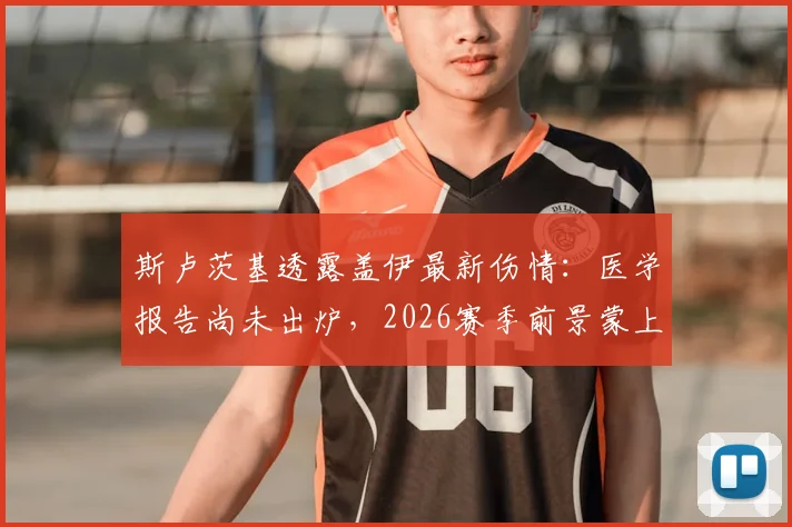 斯卢茨基透露盖伊最新伤情:医学报告尚未出炉,2026赛季前景蒙上阴影