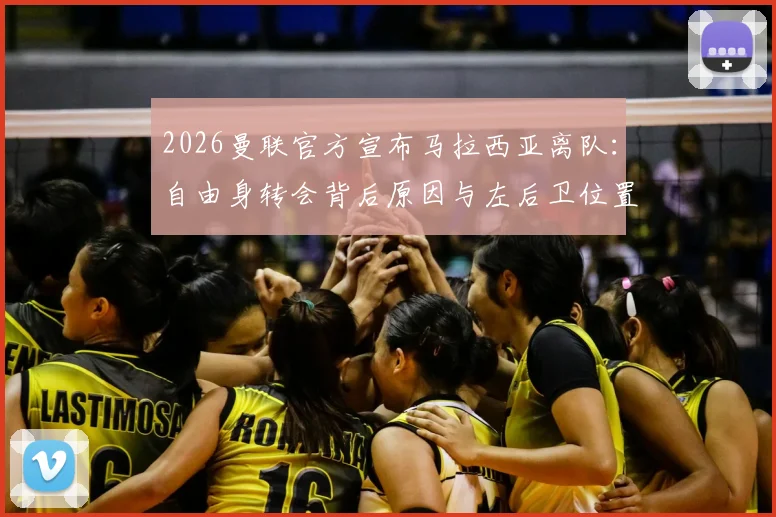 2026曼联官方宣布马拉西亚离队：自由身转会背后原因与左后卫位置未来分析