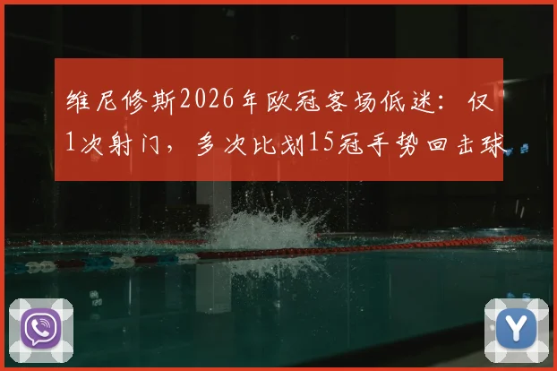 维尼修斯2026年欧冠客场低迷：仅1次射门，多次比划15冠手势回击球迷挑衅
