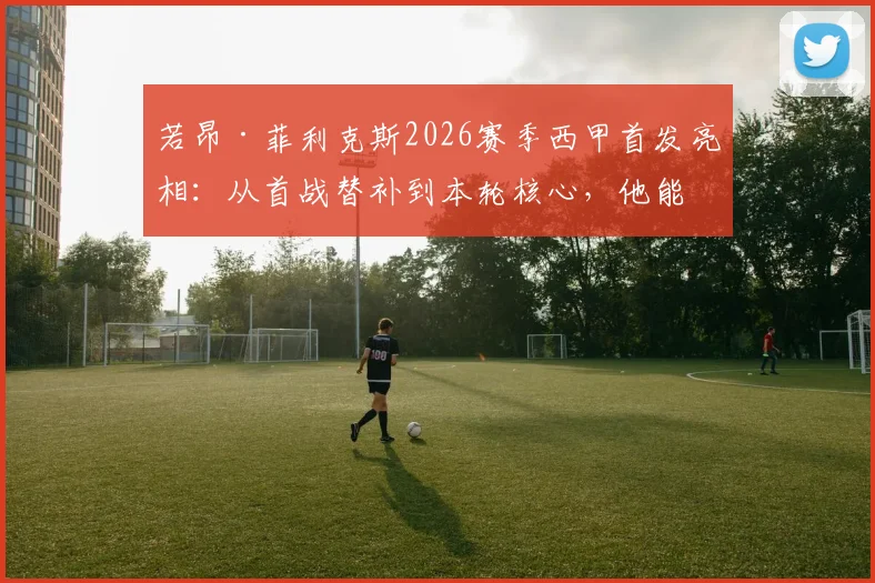 若昂·菲利克斯2026赛季西甲首发亮相:从首战替补到本轮核心,他能否成为巴萨取胜奇兵?