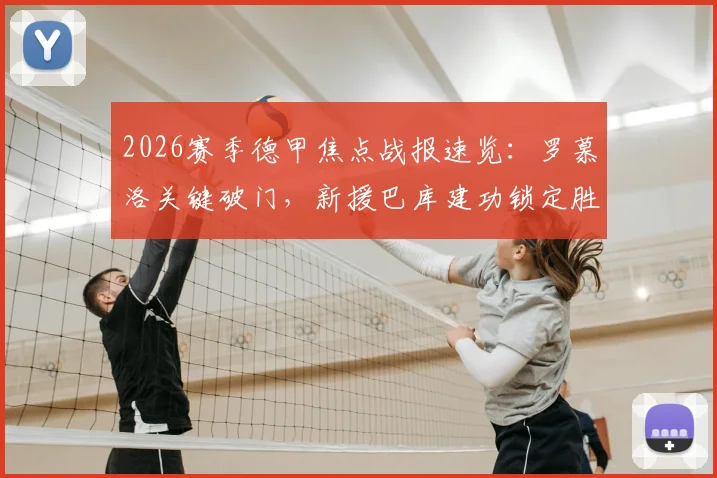 2026赛季德甲焦点战报速览：罗慕洛关键破门，新援巴库建功锁定胜局，RB莱比锡3-1力克柏林联合引热议