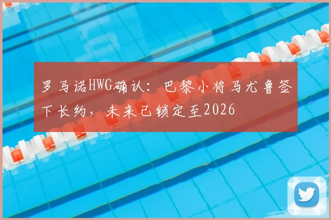 罗马诺HWG确认：巴黎小将马尤鲁签下长约，未来已锁定至2026