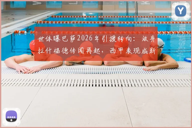 世体曝巴萨2026年引援转向：放弃拉什福德传闻再起，西甲表现成新评估关键