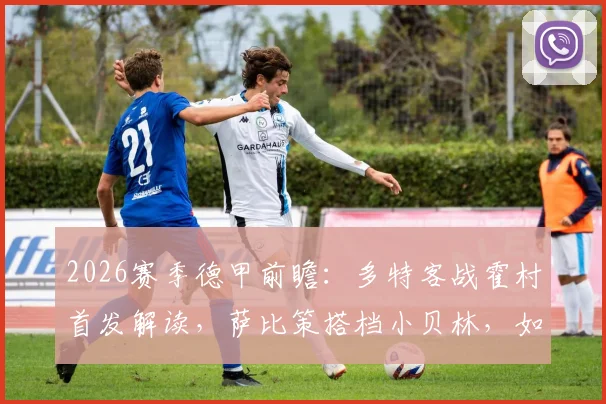 2026赛季德甲前瞻：多特客战霍村首发解读，萨比策搭档小贝林，如何限制克拉马里奇