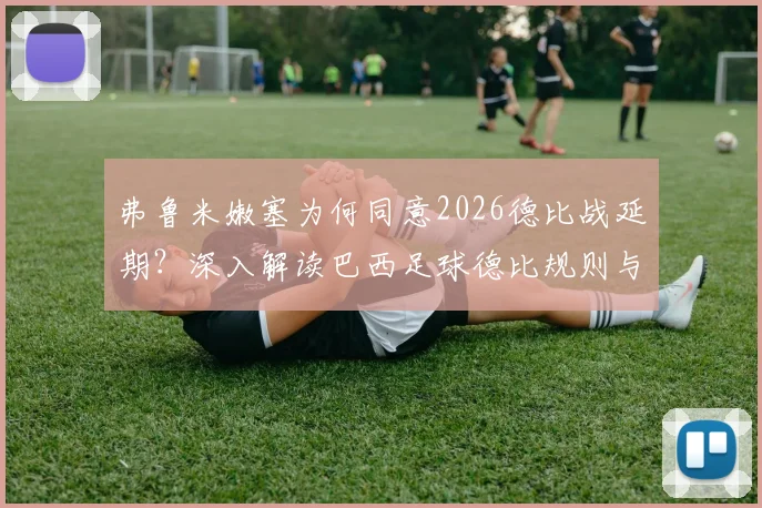 弗鲁米嫩塞为何同意2026德比战延期?深入解读巴西足球德比规则与对手休整背后的博弈