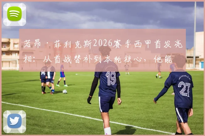 若昂·菲利克斯2026赛季西甲首发亮相：从首战替补到本轮核心，他能否成为巴萨取胜奇兵？
