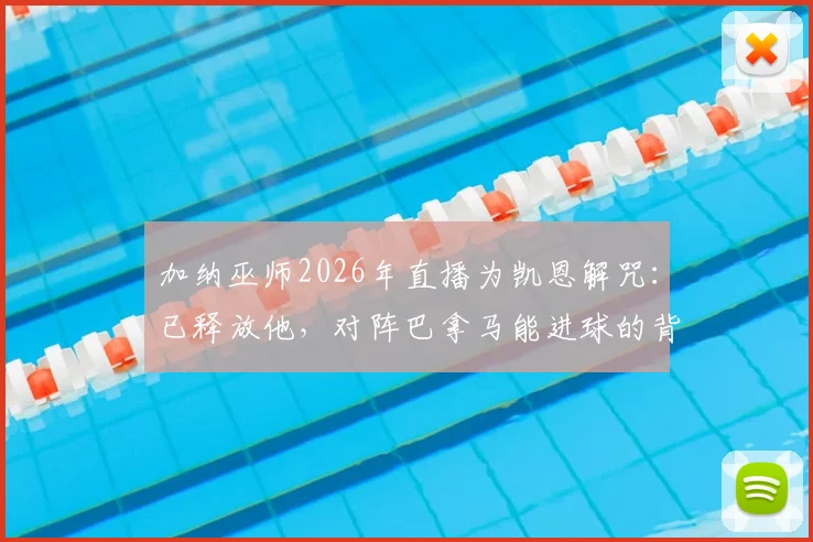 加纳巫师2026年直播为凯恩解咒:已释放他,对阵巴拿马能进球的背后故事
