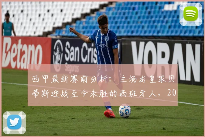 西甲最新赛前分析：主场龙皇家贝蒂斯迎战至今未胜的西班牙人，2026赛季胜负关键战前瞻
